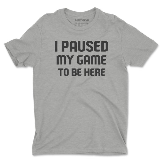 I PAUSED MY GAME TO BE HERE (GREY)